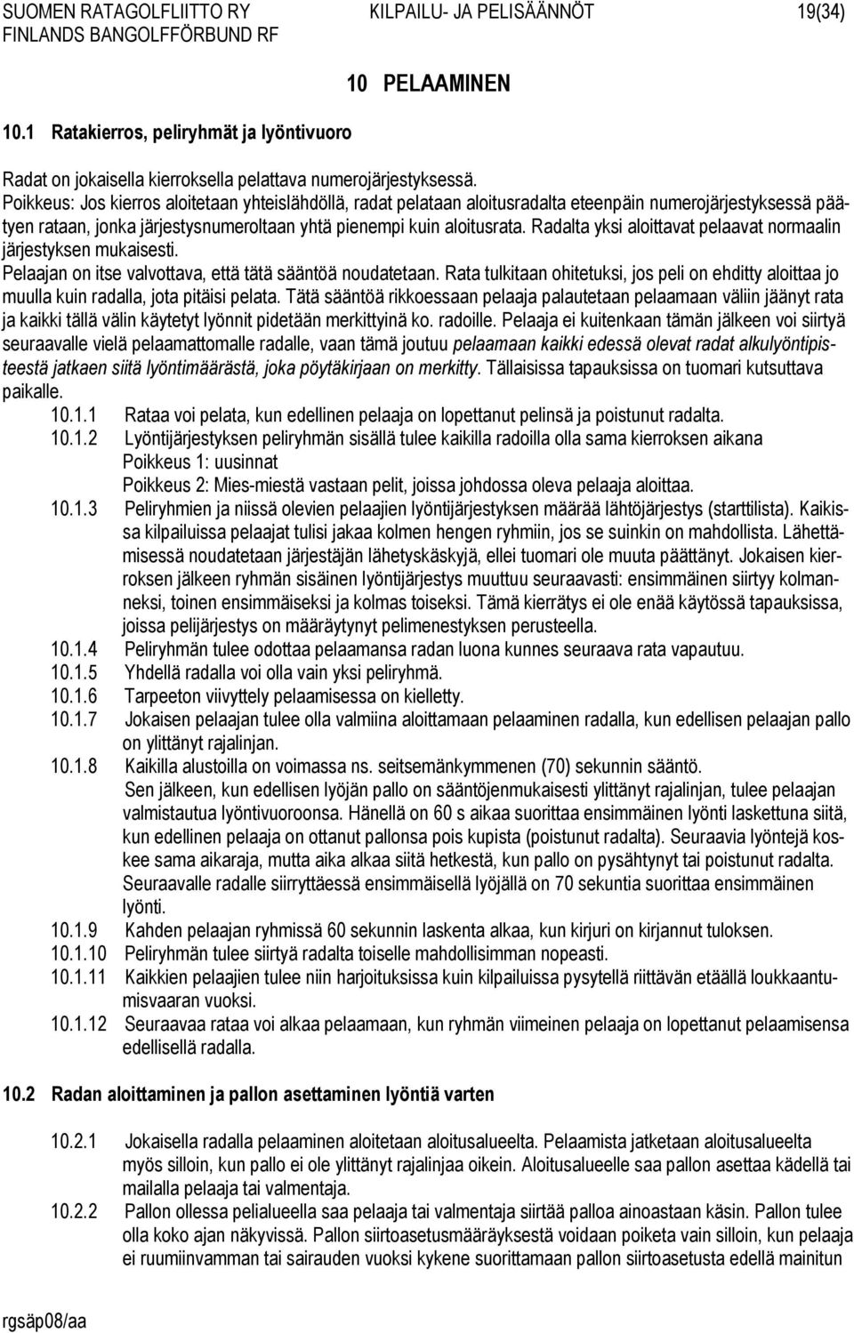 Radalta yksi aloittavat pelaavat normaalin järjestyksen mukaisesti. Pelaajan on itse valvottava, että tätä sääntöä noudatetaan.