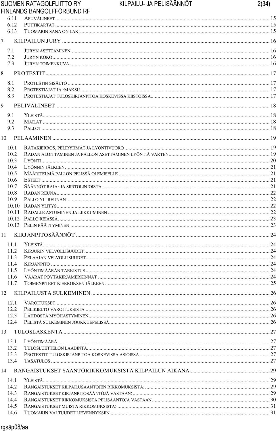 1 YLEISTÄ... 18 9.2 MAILAT... 18 9.3 PALLOT... 18 10 PELAAMINEN... 19 10.1 RATAKIERROS, PELIRYHMÄT JA LYÖNTIVUORO... 19 10.2 RADAN ALOITTAMINEN JA PALLON ASETTAMINEN LYÖNTIÄ VARTEN... 19 10.3 LYÖNTI.