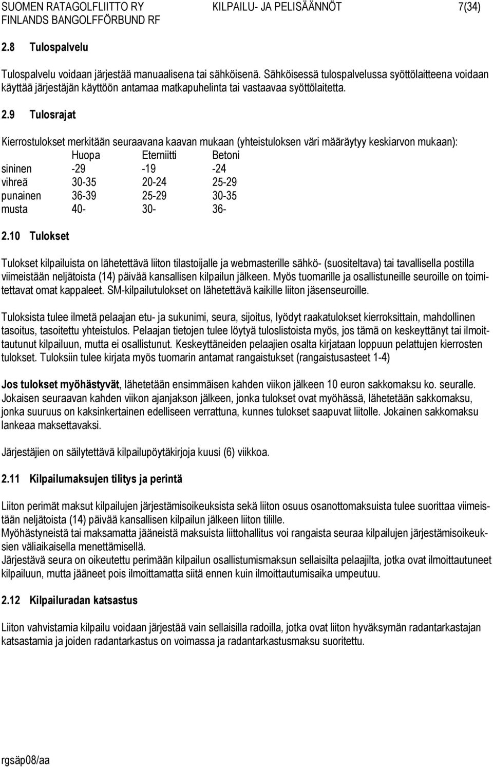 9 Tulosrajat Kierrostulokset merkitään seuraavana kaavan mukaan (yhteistuloksen väri määräytyy keskiarvon mukaan): Huopa Eterniitti Betoni sininen -29-19 -24 vihreä 30-35 20-24 25-29 punainen 36-39