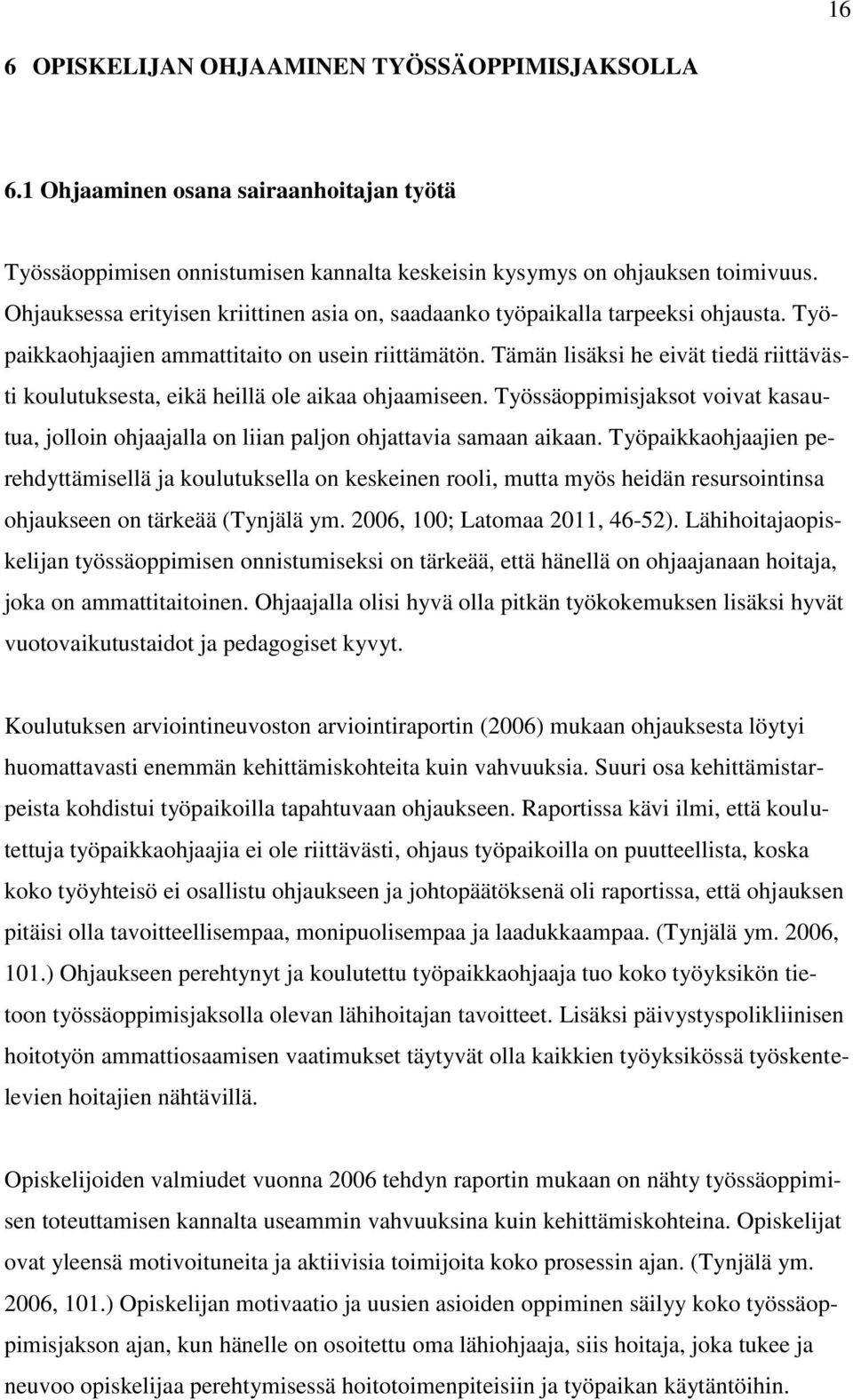 Tämän lisäksi he eivät tiedä riittävästi koulutuksesta, eikä heillä ole aikaa ohjaamiseen. Työssäoppimisjaksot voivat kasautua, jolloin ohjaajalla on liian paljon ohjattavia samaan aikaan.