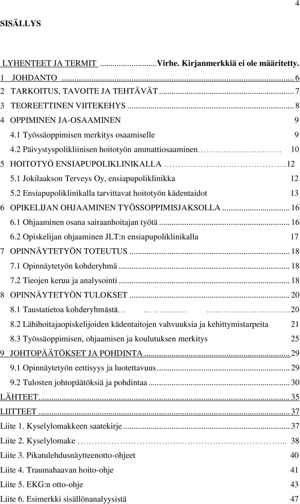 2 Ensiapupoliklinikalla tarvittavat hoitotyön kädentaidot 13 6 OPIKELIJAN OHJAAMINEN TYÖSSOPPIMISJAKSOLLA... 16 6.1 Ohjaaminen osana sairaanhoitajan työtä... 16 6.2 Opiskelijan ohjaaminen JLT:n ensiapupoliklinikalla 17 7 OPINNÄYTETYÖN TOTEUTUS.