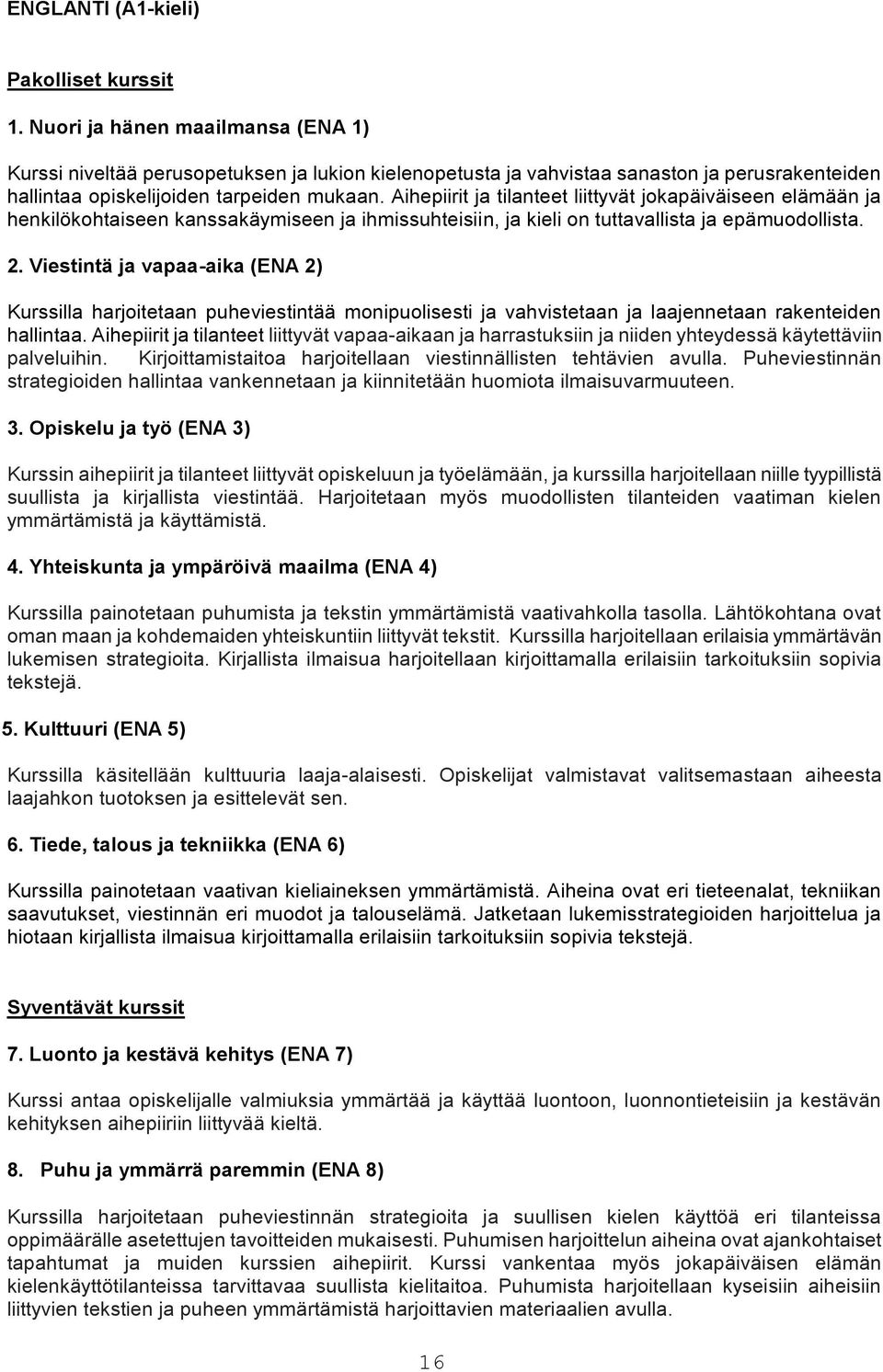 Aihepiirit ja tilanteet liittyvät jokapäiväiseen elämään ja henkilökohtaiseen kanssakäymiseen ja ihmissuhteisiin, ja kieli on tuttavallista ja epämuodollista. 2.