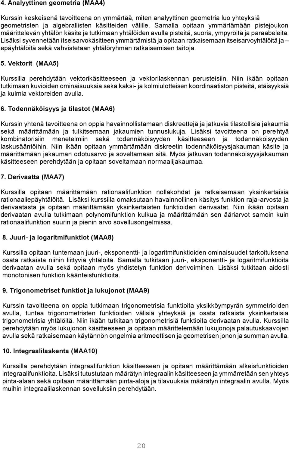 Lisäksi syvennetään itseisarvokäsitteen ymmärtämistä ja opitaan ratkaisemaan itseisarvoyhtälöitä ja epäyhtälöitä sekä vahvistetaan yhtälöryhmän ratkaisemisen taitoja. 5.