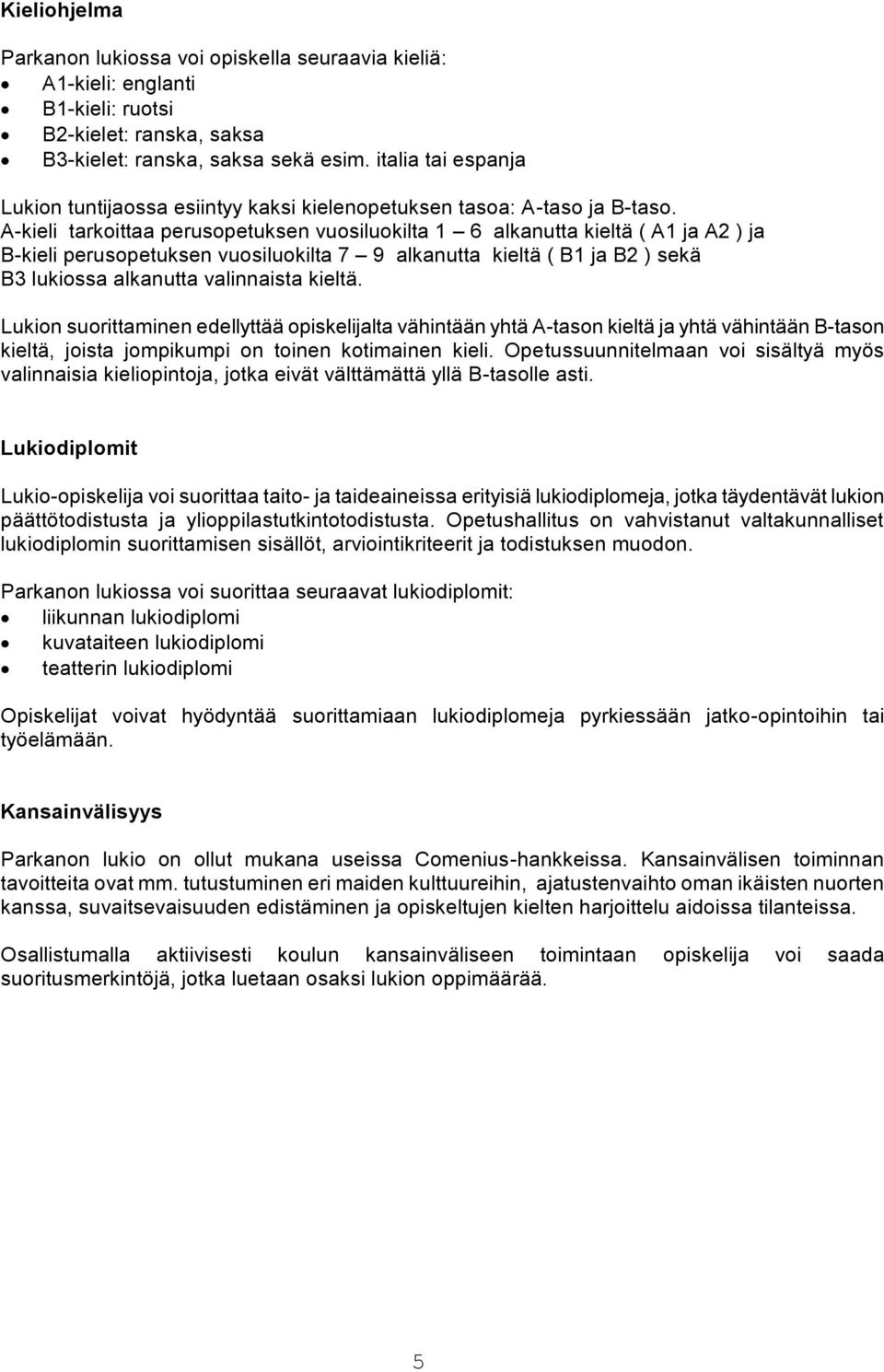 A-kieli tarkoittaa perusopetuksen vuosiluokilta 1 6 alkanutta kieltä ( A1 ja A2 ) ja B-kieli perusopetuksen vuosiluokilta 7 9 alkanutta kieltä ( B1 ja B2 ) sekä B3 lukiossa alkanutta valinnaista