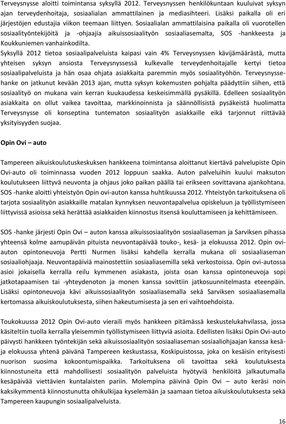 Sosiaalialan ammattilaisina paikalla oli vuorotellen sosiaalityöntekijöitä ja -ohjaajia aikuissosiaalityön sosiaaliasemalta, SOS -hankkeesta ja Koukkuniemen vanhainkodilta.