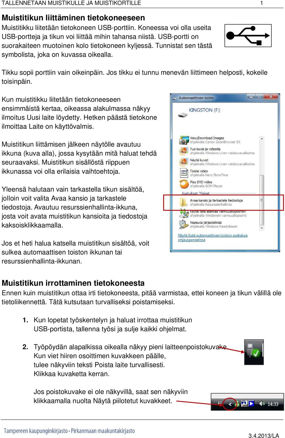 Tunnistat sen tästä symbolista, joka on kuvassa oikealla. Tikku sopii porttiin vain oikeinpäin. Jos tikku ei tunnu menevän liittimeen helposti, kokeile toisinpäin.