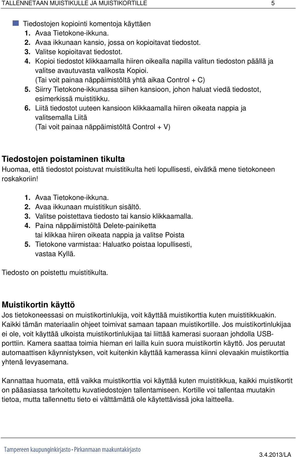(Tai voit painaa näppäimistöltä yhtä aikaa Control + C) 5. Siirry Tietokone-ikkunassa siihen kansioon, johon haluat viedä tiedostot, esimerkissä muistitikku. 6.
