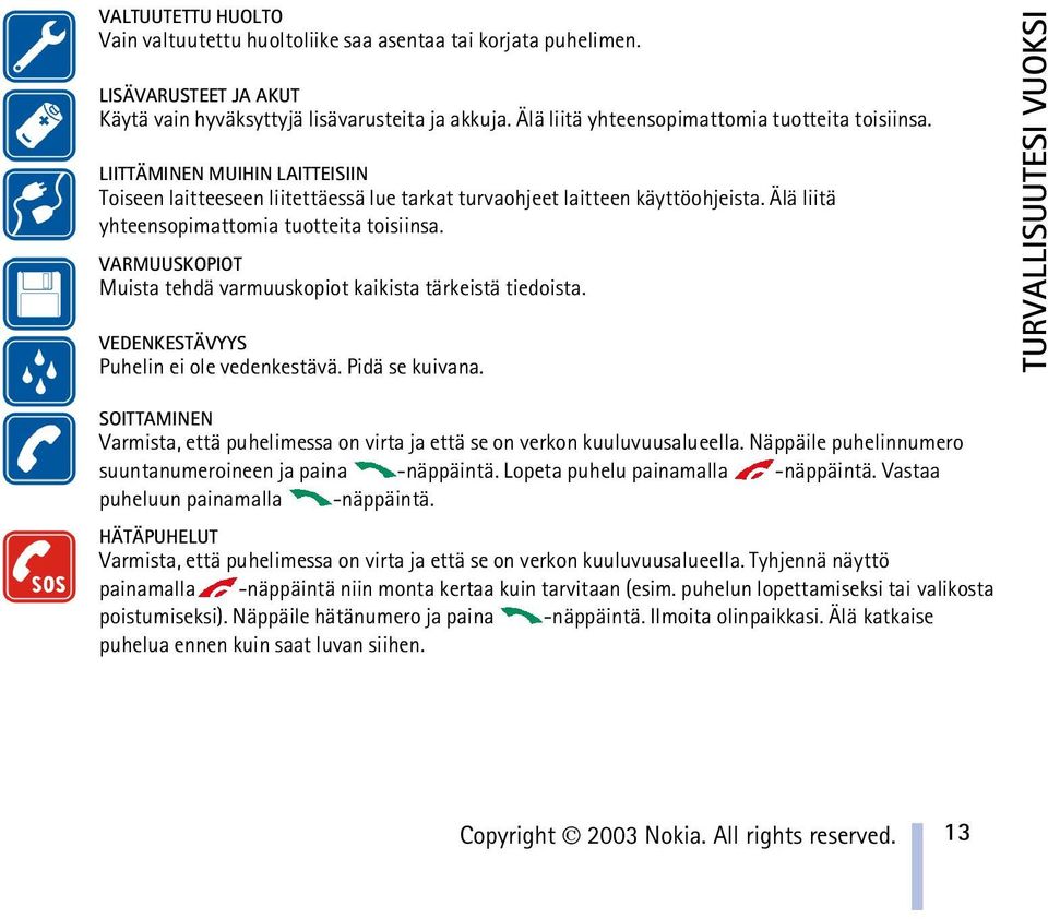 Älä liitä yhteensopimattomia tuotteita toisiinsa. VARMUUSKOPIOT Muista tehdä varmuuskopiot kaikista tärkeistä tiedoista. VEDENKESTÄVYYS Puhelin ei ole vedenkestävä. Pidä se kuivana.