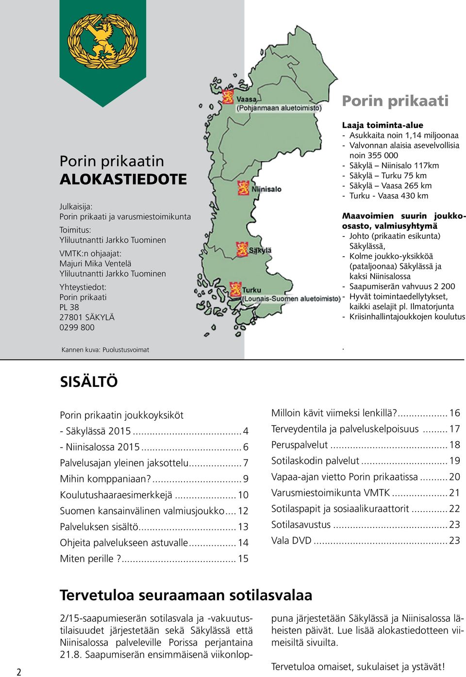 Säkylä Niinisalo 117km - Säkylä Turku 75 km - Säkylä Vaasa 265 km - Turku - Vaasa 430 km Maavoimien suurin joukkoosasto, valmiusyhtymä - Johto (prikaatin esikunta) Säkylässä, - Kolme joukko-yksikköä