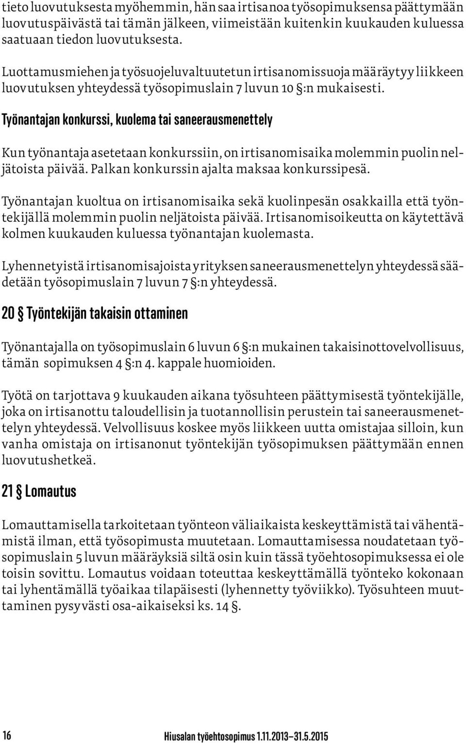 Työnantajan konkurssi, kuolema tai saneerausmenettely Kun työnantaja asetetaan konkurssiin, on irtisanomisaika molemmin puolin neljätoista päivää. Palkan konkurssin ajalta maksaa konkurssipesä.