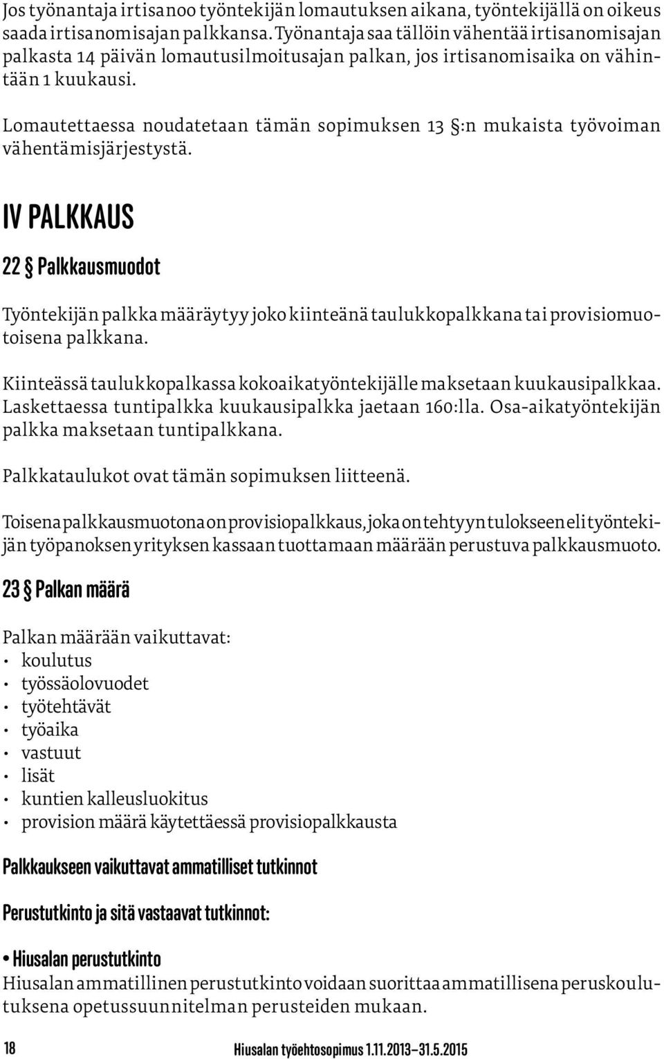 Lomautettaessa noudatetaan tämän sopimuksen 13 :n mukaista työvoiman vähentämisjärjestystä.