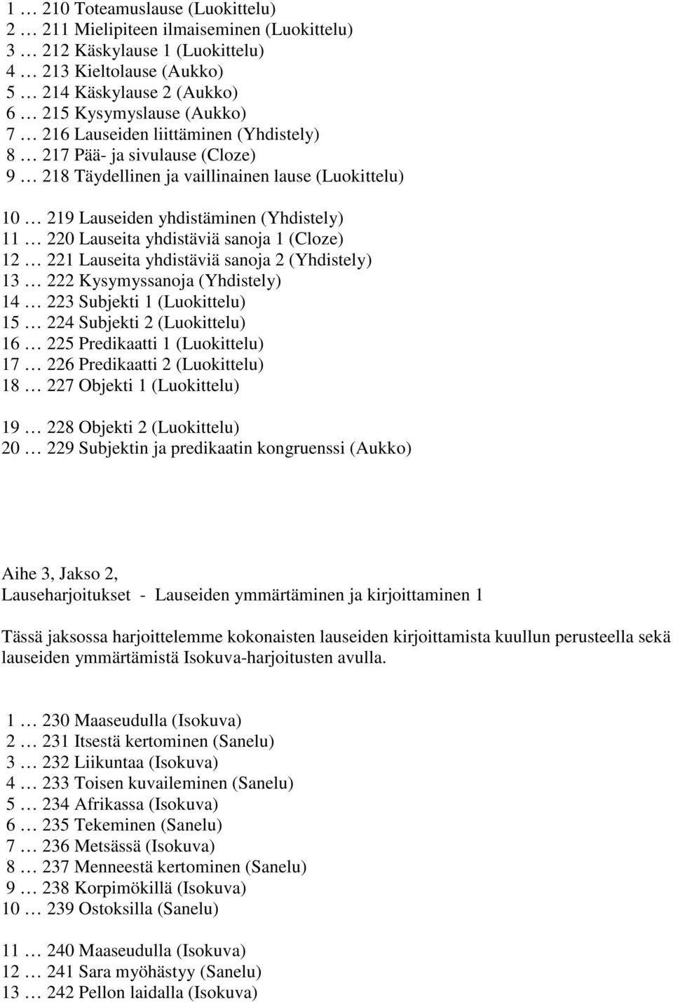 (Cloze) 12 221 Lauseita yhdistäviä sanoja 2 (Yhdistely) 13 222 Kysymyssanoja (Yhdistely) 14 223 Subjekti 1 (Luokittelu) 15 224 Subjekti 2 (Luokittelu) 16 225 Predikaatti 1 (Luokittelu) 17 226