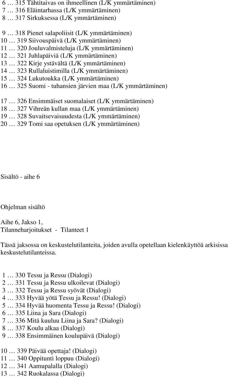 (L/K ymmärtäminen) 16 325 Suomi - tuhansien järvien maa (L/K ymmärtäminen) 17 326 Ensimmäiset suomalaiset (L/K ymmärtäminen) 18 327 Vihreän kullan maa (L/K ymmärtäminen) 19 328 Suvaitsevaisuudesta