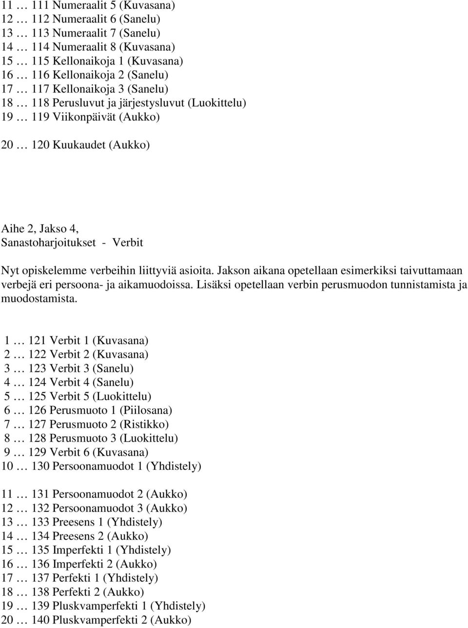 liittyviä asioita. Jakson aikana opetellaan esimerkiksi taivuttamaan verbejä eri persoona- ja aikamuodoissa. Lisäksi opetellaan verbin perusmuodon tunnistamista ja muodostamista.