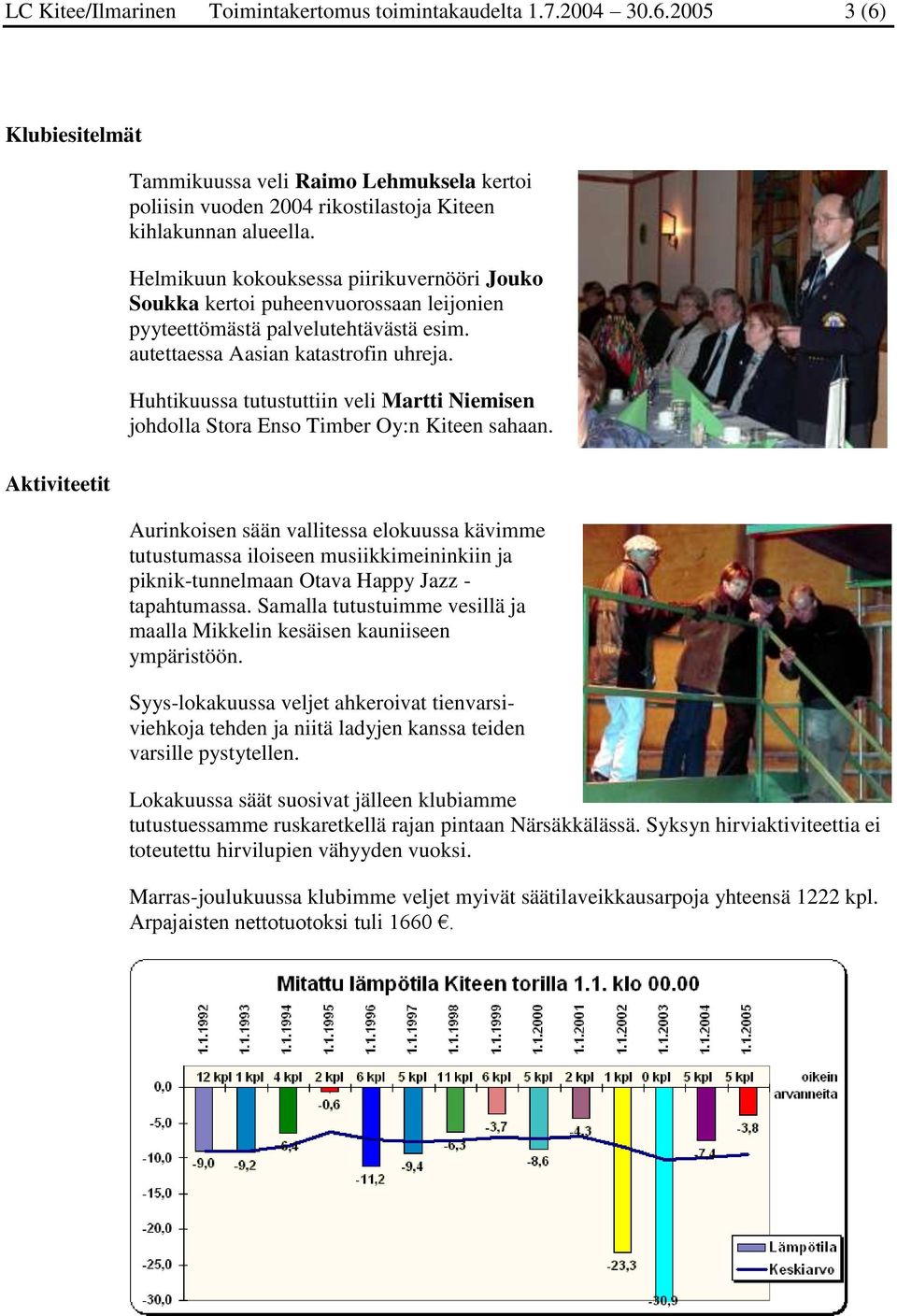 Helmikuun kokouksessa piirikuvernööri Jouko Soukka kertoi puheenvuorossaan leijonien pyyteettömästä palvelutehtävästä esim. autettaessa Aasian katastrofin uhreja.