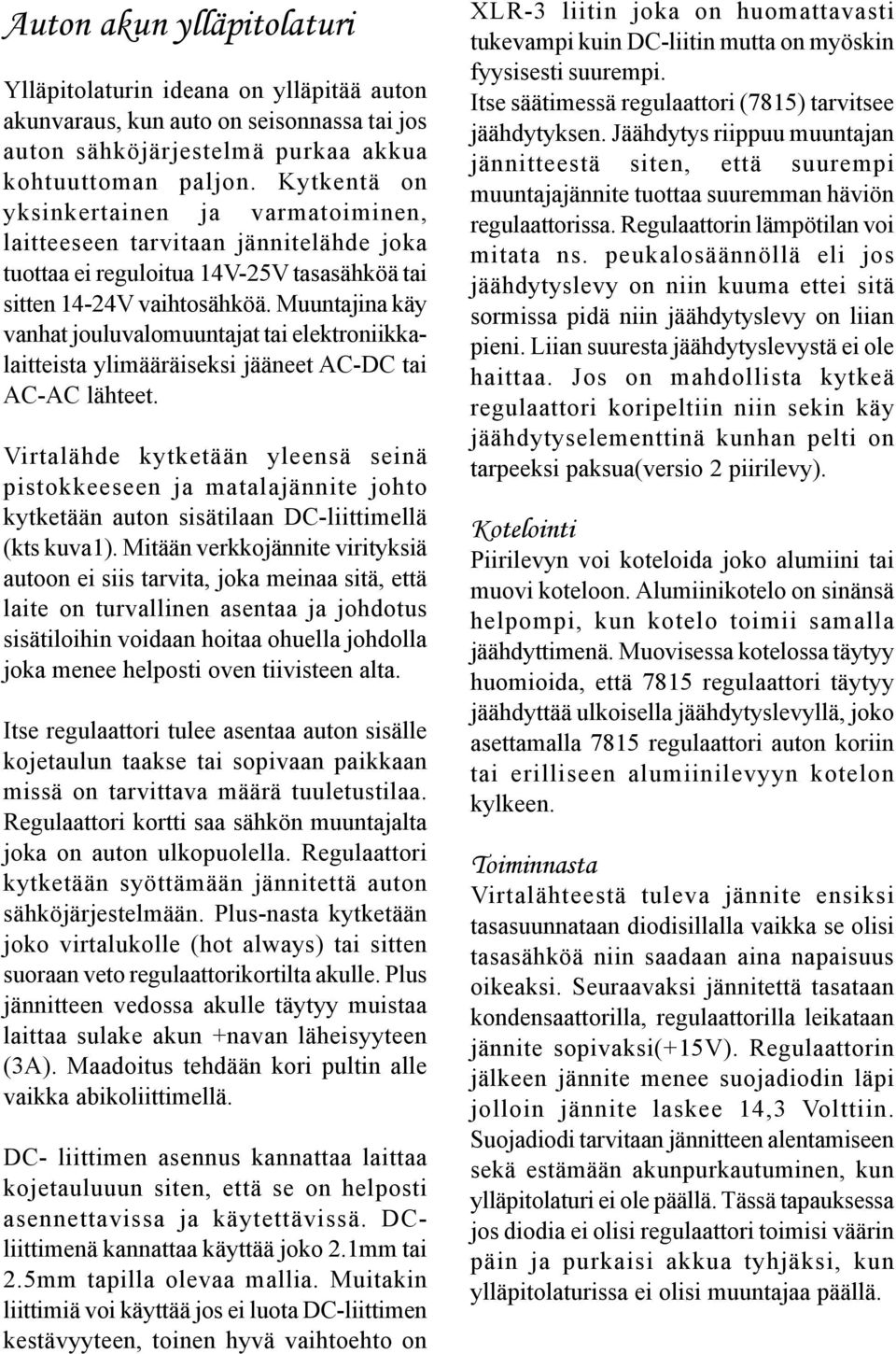 Muuntajina käy vanhat jouluvalomuuntajat tai elektroniikkalaitteista ylimääräiseksi jääneet AC-DC tai AC-AC lähteet.