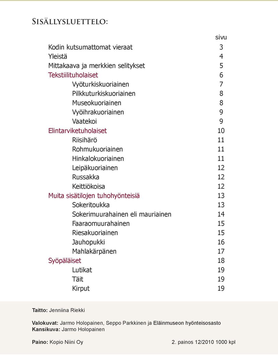 tuhohyönteisiä 13 Sokeritoukka 13 Sokerimuurahainen eli mauriainen 14 Faaraomuurahainen 15 Riesakuoriainen 15 Jauhopukki 16 Mahlakärpänen 17 Syöpäläiset 18 Lutikat 19 Täit 19 Kirput 19