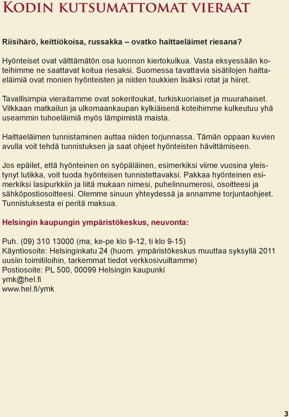 Tavallisimpia vieraitamme ovat sokeritoukat, turkiskuoriaiset ja muurahaiset. Vilkkaan matkailun ja ulkomaankaupan kylkiäisenä koteihimme kulkeutuu yhä useammin tuhoeläimiä myös lämpimistä maista.