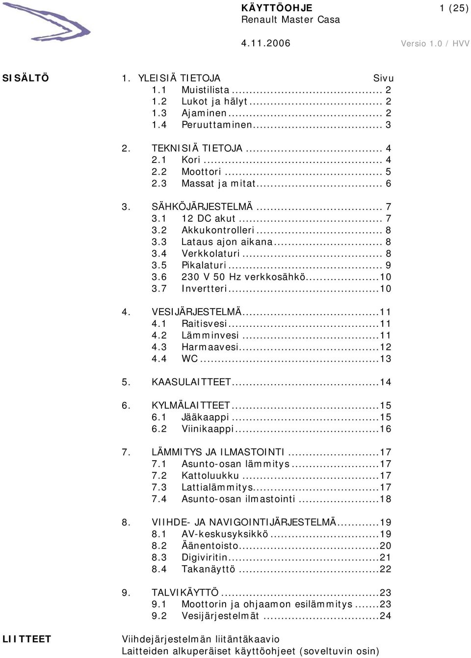 7 Invertteri...10 4. VESIJÄRJESTELMÄ...11 4.1 Raitisvesi...11 4.2 Lämminvesi...11 4.3 Harmaavesi...12 4.4 WC...13 5. KAASULAITTEET...14 6. KYLMÄLAITTEET...15 6.1 Jääkaappi...15 6.2 Viinikaappi...16 7.