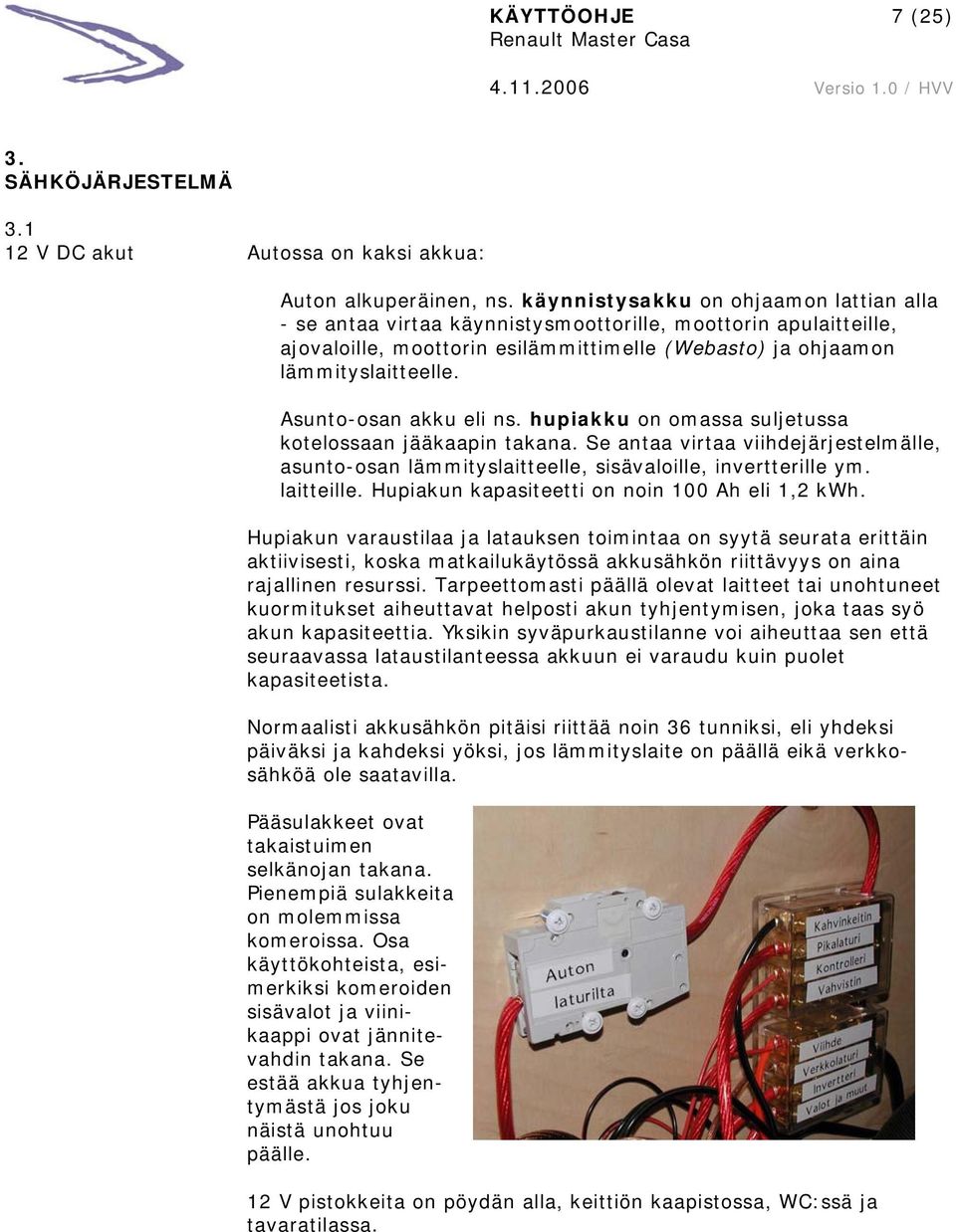 Asunto-osan akku eli ns. hupiakku on omassa suljetussa kotelossaan jääkaapin takana. Se antaa virtaa viihdejärjestelmälle, asunto-osan lämmityslaitteelle, sisävaloille, invertterille ym. laitteille.