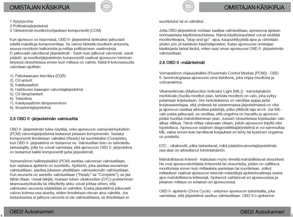 Ei jatkuvasti valvottavat järjestelmät - Toisin kuin jatkuvat valvonnat, useat päästö- ja moottorijärjestelmän komponentit vaativat ajoneuvon toimivan tietyissä olosuhteissa ennen kuin mittaus on