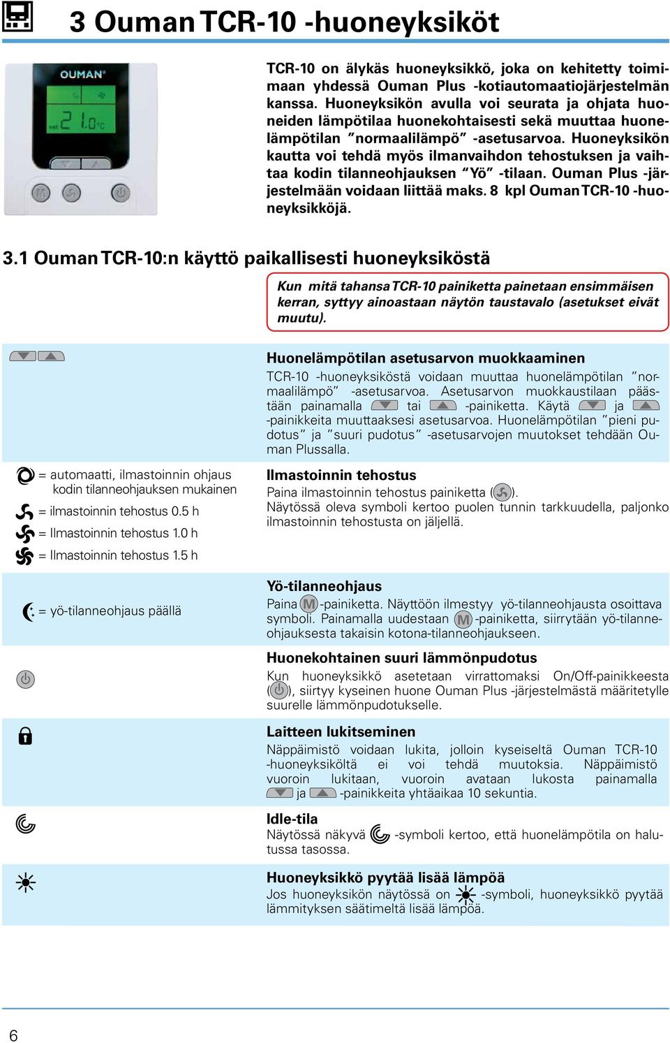 Huoneyksikön kautta voi tehdä myös ilmanvaihdon tehostuksen ja vaihtaa kodin tilanneohjauksen Yö -tilaan. Ouman Plus -järjestelmään voidaan liittää maks. 8 kpl Ouman TCR-10 -huoneyksikköjä. 3.