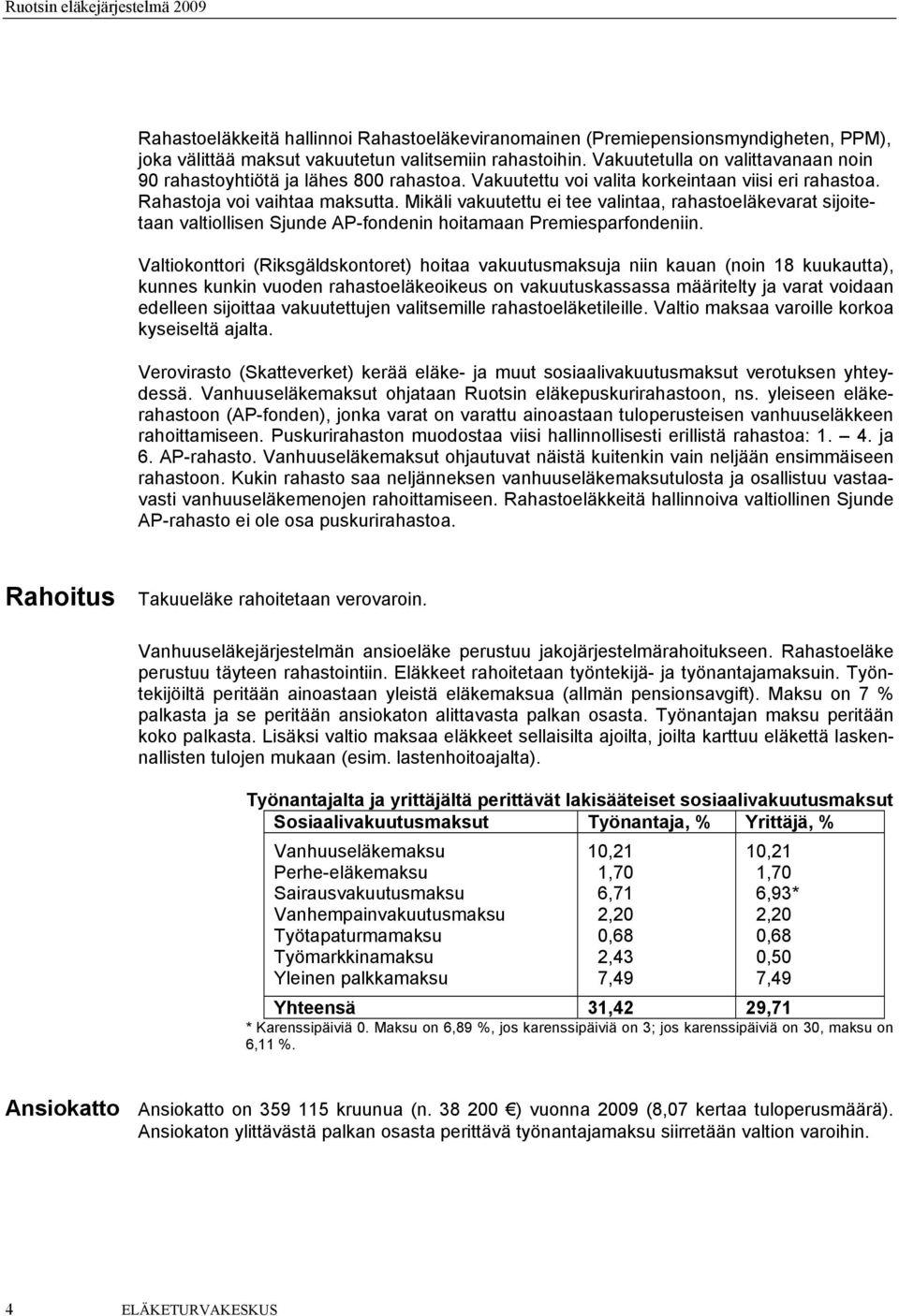 Mikäli vakuutettu ei tee valintaa, rahastoeläkevarat sijoitetaan valtiollisen Sjunde AP-fondenin hoitamaan Premiesparfondeniin.