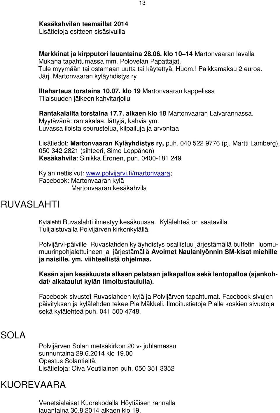 klo 19 Martonvaaran kappelissa Tilaisuuden jälkeen kahvitarjoilu Rantakalailta torstaina 17.7. alkaen klo 18 Martonvaaran Laivarannassa. Myytävänä: rantakalaa, lättyjä, kahvia ym.