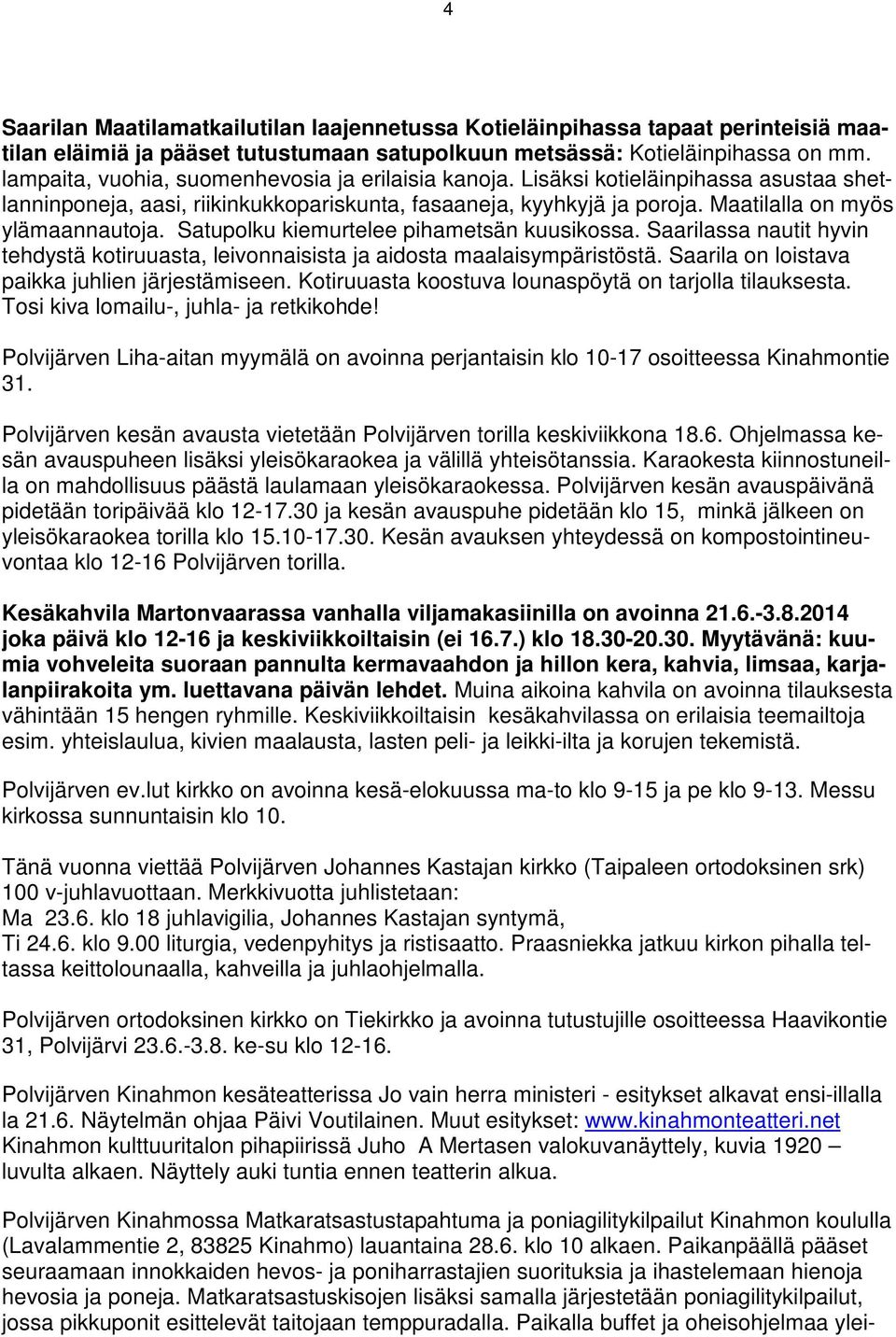 Satupolku kiemurtelee pihametsän kuusikossa. Saarilassa nautit hyvin tehdystä kotiruuasta, leivonnaisista ja aidosta maalaisympäristöstä. Saarila on loistava paikka juhlien järjestämiseen.