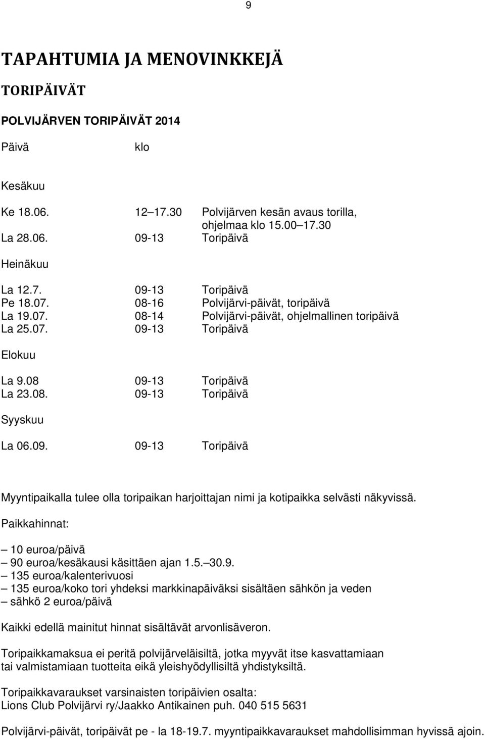 09. 09-13 Toripäivä Myyntipaikalla tulee olla toripaikan harjoittajan nimi ja kotipaikka selvästi näkyvissä. Paikkahinnat: 10 euroa/päivä 90 euroa/kesäkausi käsittäen ajan 1.5. 30.9. 135 euroa/kalenterivuosi 135 euroa/koko tori yhdeksi markkinapäiväksi sisältäen sähkön ja veden sähkö 2 euroa/päivä Kaikki edellä mainitut hinnat sisältävät arvonlisäveron.