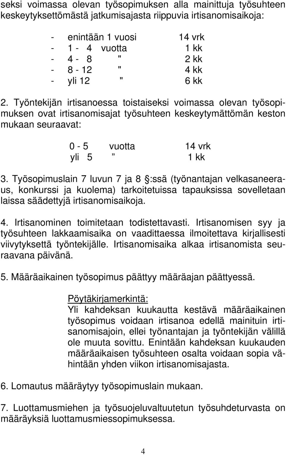 Työsopimuslain 7 luvun 7 ja 8 :ssä (työnantajan velkasaneeraus, konkurssi ja kuolema) tarkoitetuissa tapauksissa sovelletaan laissa säädettyjä irtisanomisaikoja. 4.