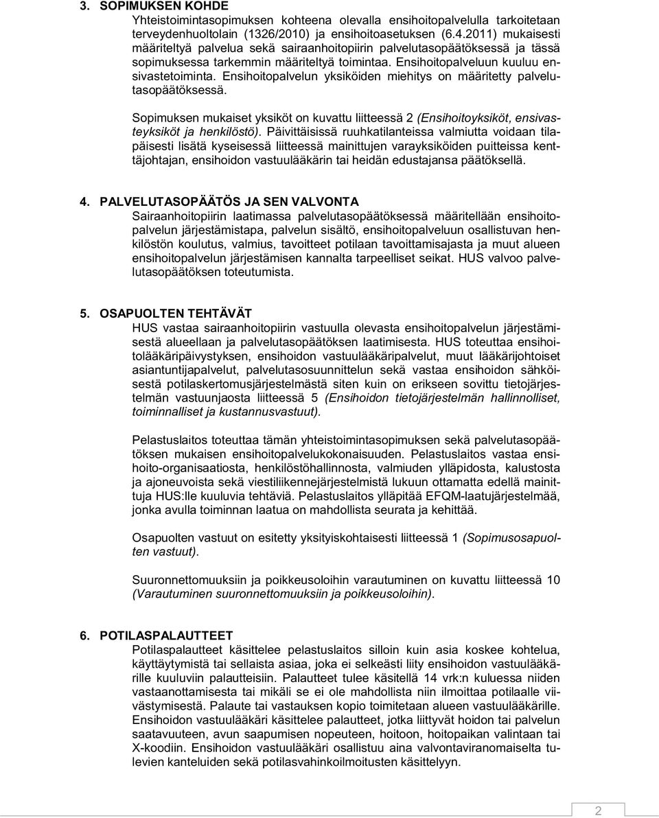 Ensihoitopalvelun yksiköiden miehitys on määritetty palvelutasopäätöksessä. Sopimuksen mukaiset yksiköt on kuvattu liitteessä 2 (Ensihoitoyksiköt, ensivasteyksiköt ja henkilöstö).