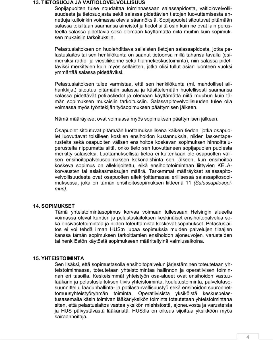 Sopijapuolet sitoutuvat pitämään salassa toisiltaan saamansa aineistot ja tiedot siltä osin kuin ne ovat lain perusteella salassa pidettäviä sekä olemaan käyttämättä niitä muihin kuin sopimuksen