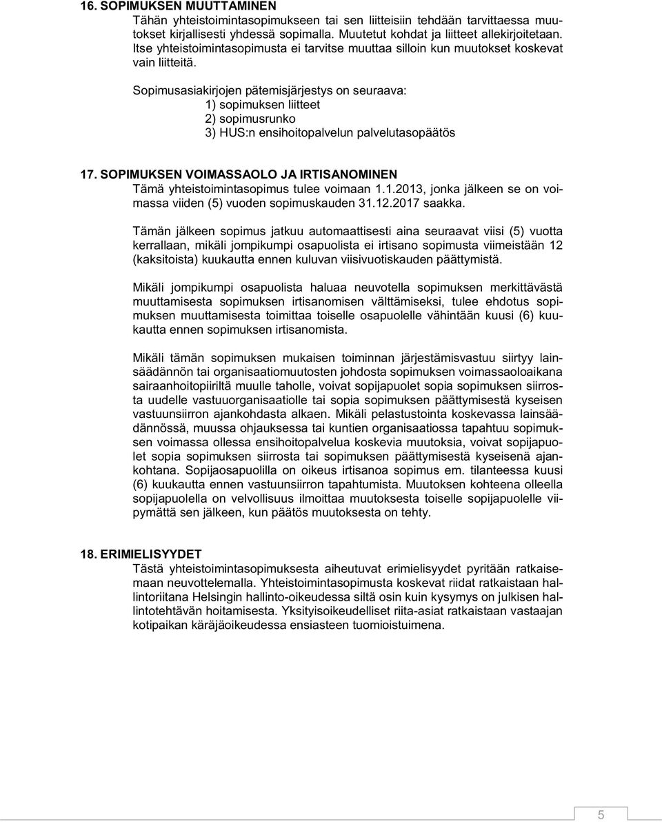 Sopimusasiakirjojen pätemisjärjestys on seuraava: 1) sopimuksen liitteet 2) sopimusrunko 3) HUS:n ensihoitopalvelun palvelutasopäätös 17.
