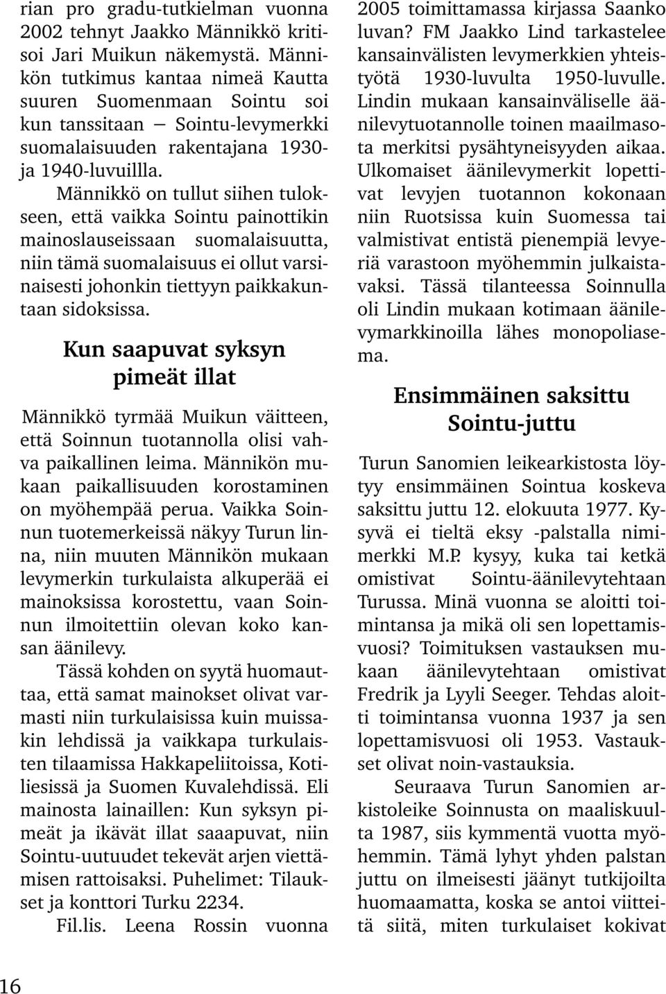 Männikkö on tullut siihen tulokseen, että vaikka Sointu painottikin mainoslauseissaan suomalaisuutta, niin tämä suomalaisuus ei ollut varsinaisesti johonkin tiettyyn paikkakuntaan sidoksissa.