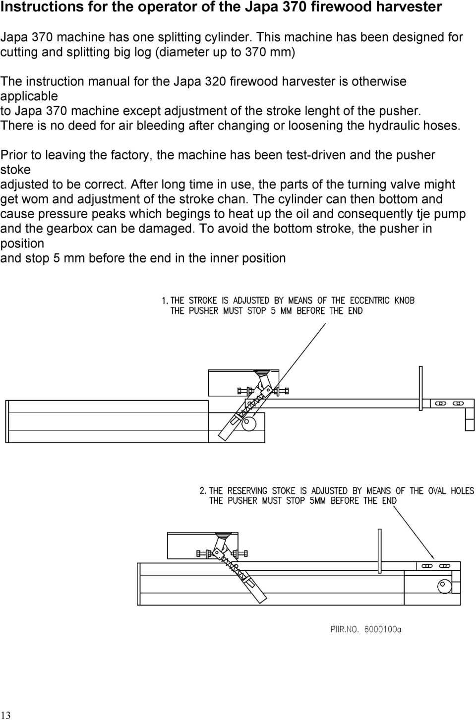 adjustment of the stroke lenght of the pusher. There is no deed for air bleeding after changing or loosening the hydraulic hoses.