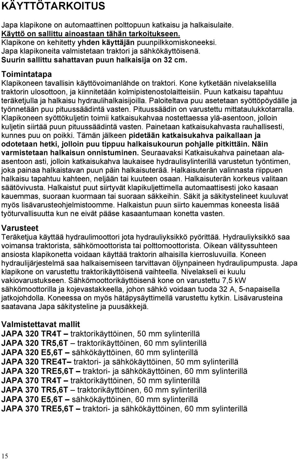 Kone kytketään nivelakselilla traktorin ulosottoon, ja kiinnitetään kolmipistenostolaitteisiin. Puun katkaisu tapahtuu teräketjulla ja halkaisu hydraulihalkaisijoilla.