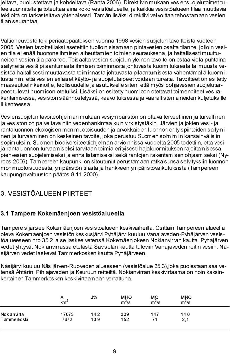 Tämän lisäksi direktiivi velvoittaa tehostamaan vesien tilan seurantaa. Valtioneuvosto teki periaatepäätöksen vuonna 1998 vesien suojelun tavoitteista vuoteen 2005.