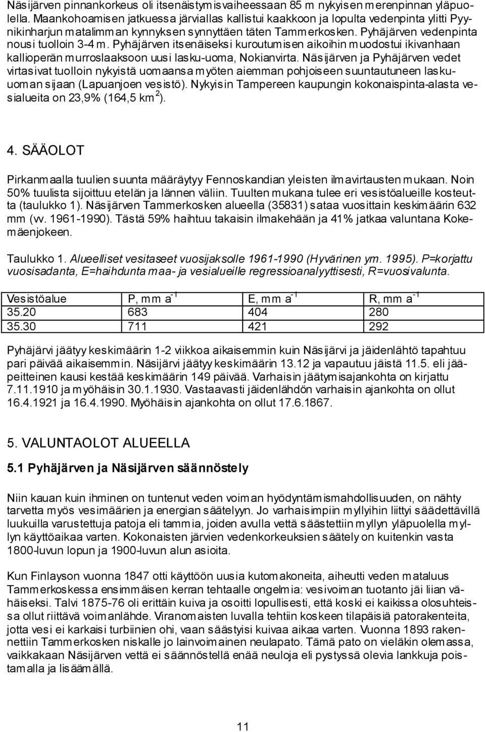 Pyhäjärven itsenäiseksi kuroutumisen aikoihin muodostui ikivanhaan kallioperän murroslaaksoon uusi lasku uoma, Nokianvirta.