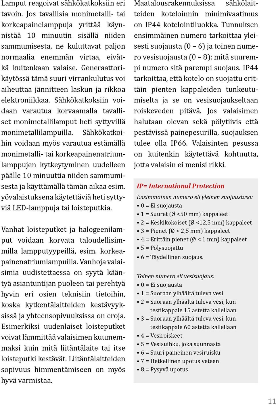 Generaattorikäytössä tämä suuri virrankulutus voi aiheuttaa jännitteen laskun ja rikkoa elektroniikkaa.