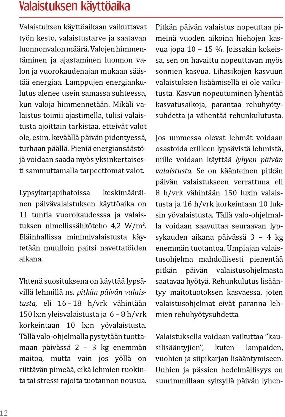 Mikäli valaistus toimii ajastimella, tulisi valaistusta ajoittain tarkistaa, etteivät valot ole, esim. keväällä päivän pidentyessä, turhaan päällä.