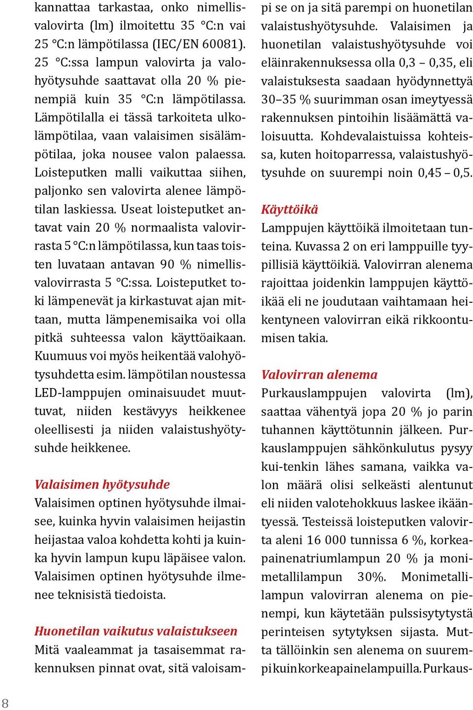 Lämpötilalla ei tässä tarkoiteta ulkolämpötilaa, vaan valaisimen sisälämpötilaa, joka nousee valon palaessa. Loisteputken malli vaikuttaa siihen, paljonko sen valovirta alenee lämpötilan laskiessa.