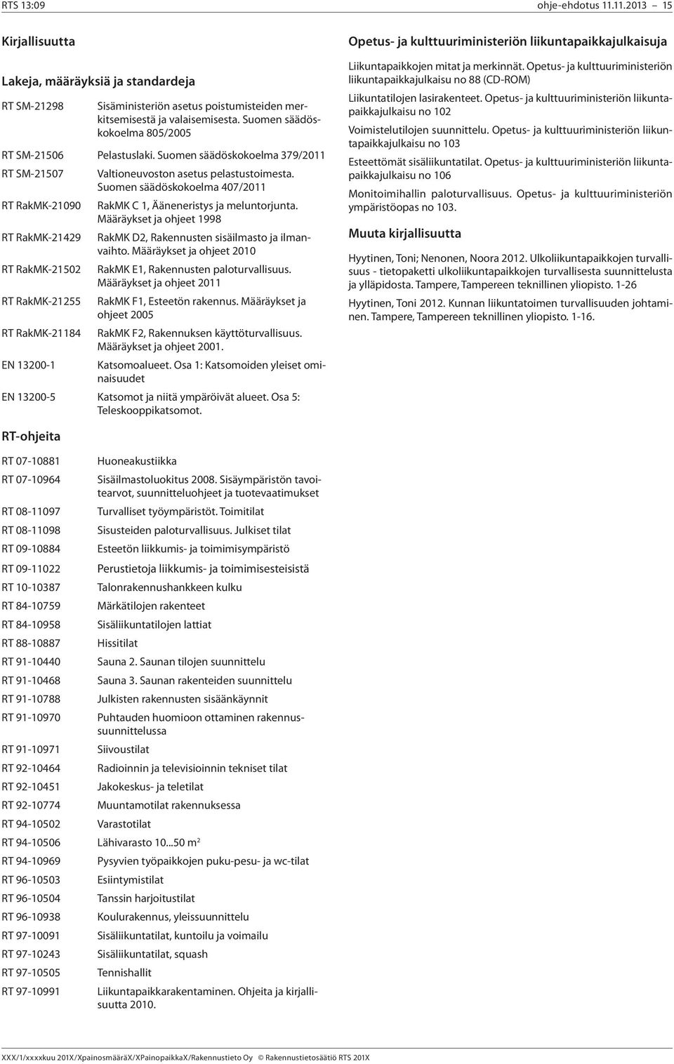 Suomen säädöskokoelma 407/0 RT RakMK-090 RakMK C, Ääneneristys ja meluntorjunta. Määräykset ja ohjeet 998 RT RakMK-49 RakMK D, Rakennusten sisäilmasto ja ilmanvaihto.