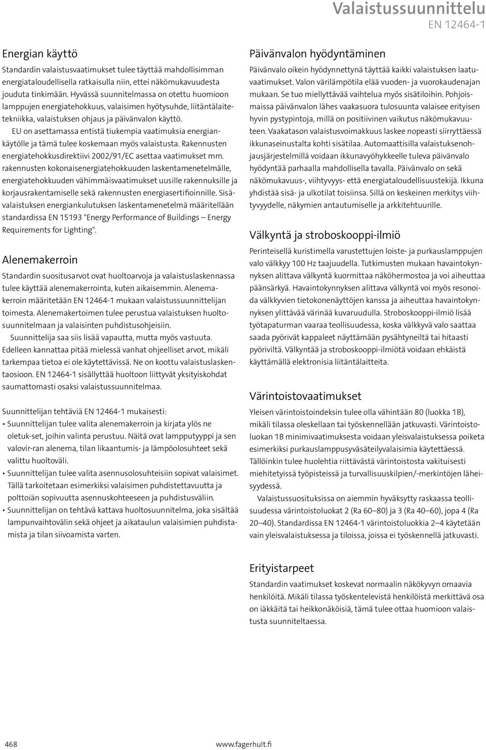 EU on asettamassa entistä tiukempia vaatimuksia energiankäytölle ja tämä tulee koskemaan myös valaistusta. Rakennusten energiatehokkusdirektiivi 2002/91/EC asettaa vaatimukset mm.