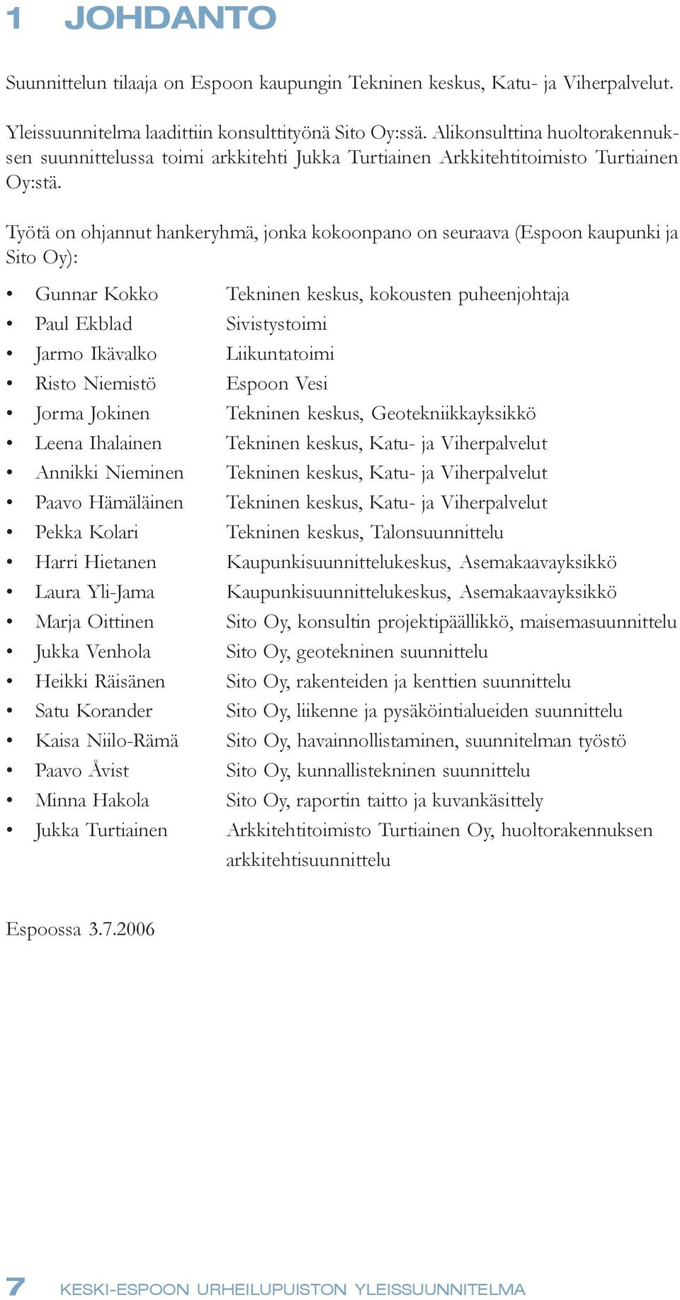 Työtä on ohjannut hankeryhmä, jonka kokoonpano on seuraava (Espoon kaupunki ja Sito Oy): Gunnar Kokko Tekninen keskus, kokousten puheenjohtaja Paul Ekblad Sivistystoimi Jarmo Ikävalko Liikuntatoimi