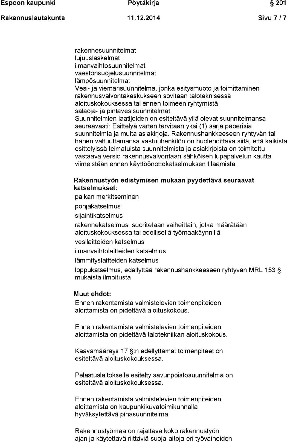 rakennusvalvontakeskukseen sovitaan taloteknisessä aloituskokouksessa tai ennen toimeen ryhtymistä salaoja- ja pintavesisuunnitelmat Suunnitelmien laatijoiden on esiteltävä yllä olevat suunnitelmansa