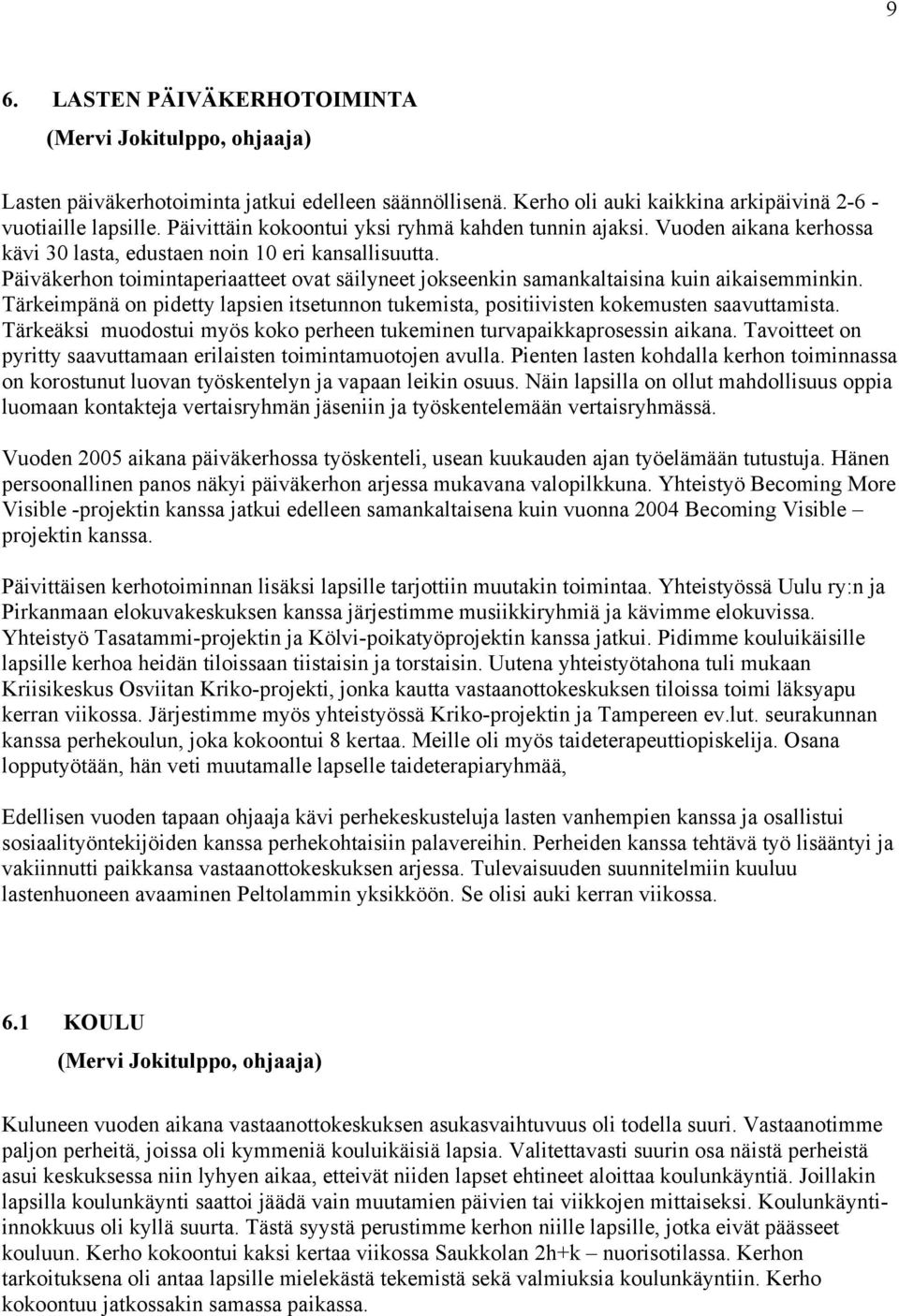 Päiväkerhon toimintaperiaatteet ovat säilyneet jokseenkin samankaltaisina kuin aikaisemminkin. Tärkeimpänä on pidetty lapsien itsetunnon tukemista, positiivisten kokemusten saavuttamista.