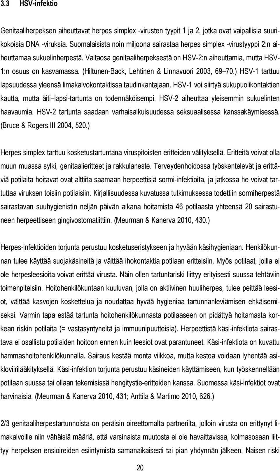 (Hiltunen-Back, Lehtinen & Linnavuori 2003, 69 70.) HSV-1 tarttuu lapsuudessa yleensä limakalvokontaktissa taudinkantajaan.