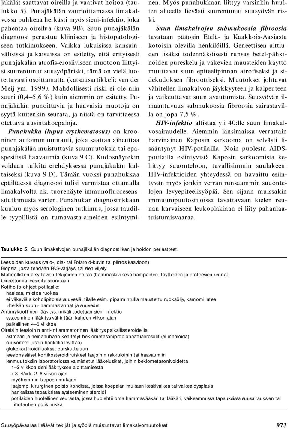 Vaikka lukuisissa kansainvälisissä julkaisuissa on esitetty, että erityisesti punajäkälän atrofis-erosiiviseen muotoon liittyisi suurentunut suusyöpäriski, tämä on vielä luotettavasti osoittamatta