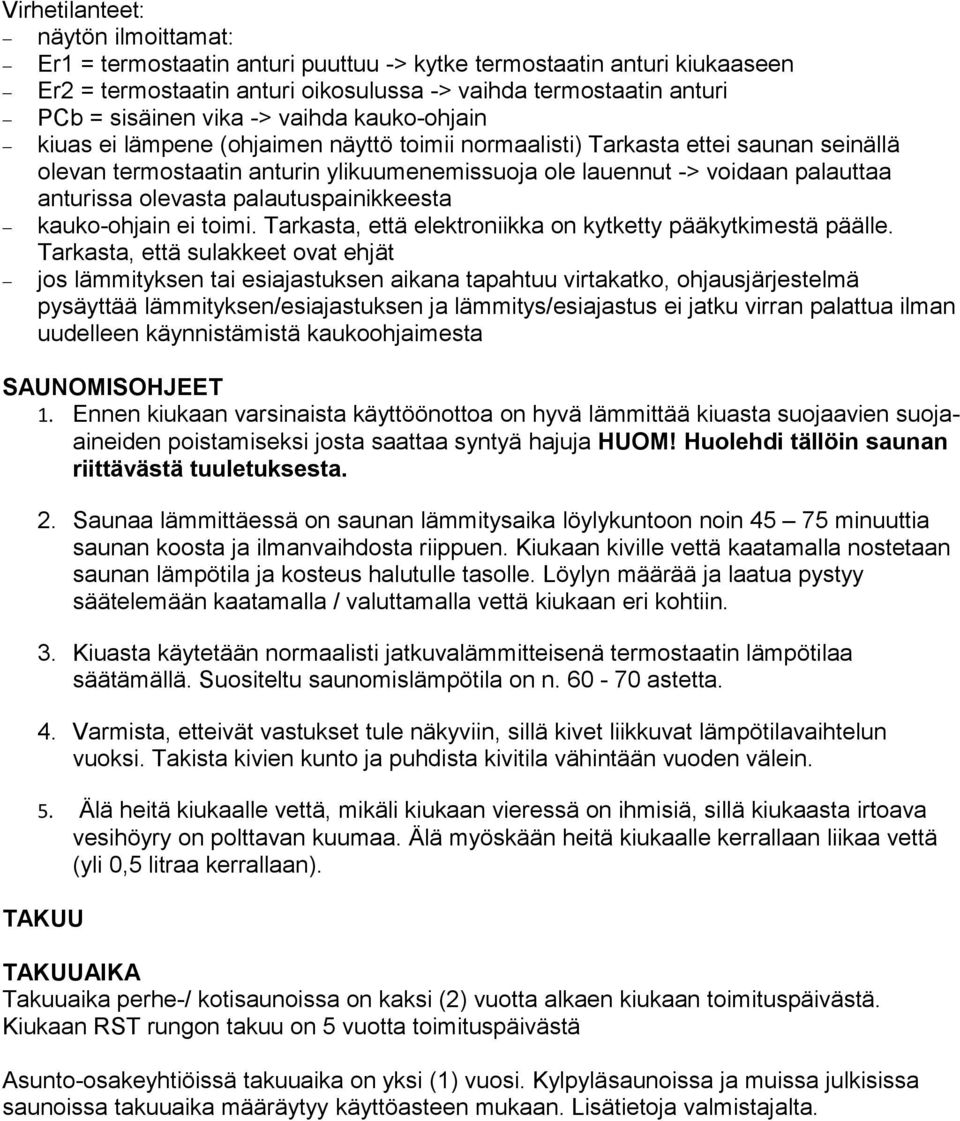 olevasta palautuspainikkeesta kauko-ohjain ei toimi. Tarkasta, että elektroniikka on kytketty pääkytkimestä päälle.